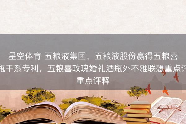 星空体育 五粮液集团、五粮液股份赢得五粮喜酒瓶干系专利，五粮喜玫瑰婚礼酒瓶外不雅联想重点评释