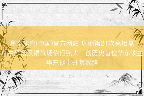 星空体育(中国)官方网站 巩俐第21次亮相戛纳电影节！牛仔搭黑裙气场依旧弘大，创历史首位华东谈主开幕致辞