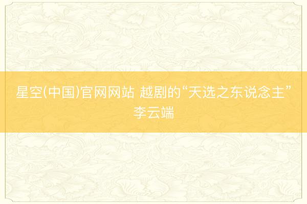 星空(中国)官网网站 越剧的“天选之东说念主”李云端