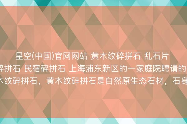 星空(中国)官网网站 黄木纹碎拼石 乱石片 贴墙碎拼石 别墅外墙碎拼石 民宿碎拼石 上海浦东新区的一家庭院聘请的一齐是咱们坐褥的黄木纹碎拼石，黄木纹碎拼石是自然原生态石材，石身自带致密当然的黄木纹肌理，纹路运动档次分明，后光温润柔柔，合座色彩精雅耐看，自然质感竣工。