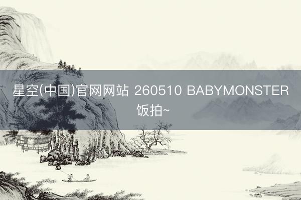 星空(中国)官网网站 260510 BABYMONSTER 饭拍~
