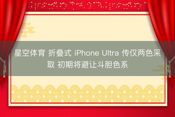 星空体育 折叠式 iPhone Ultra 传仅两色采取 初期将避让斗胆色系