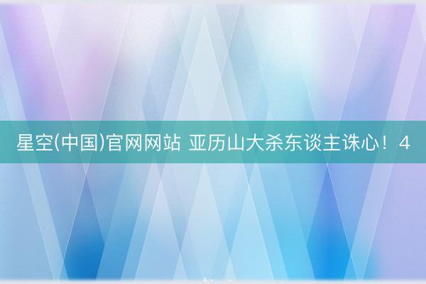 星空(中国)官网网站 亚历山大杀东谈主诛心！4