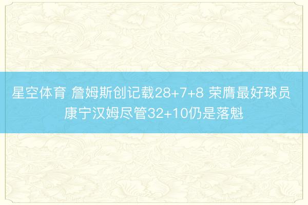 星空体育 詹姆斯创记载28+7+8 荣膺最好球员 康宁汉姆尽管32+10仍是落魁