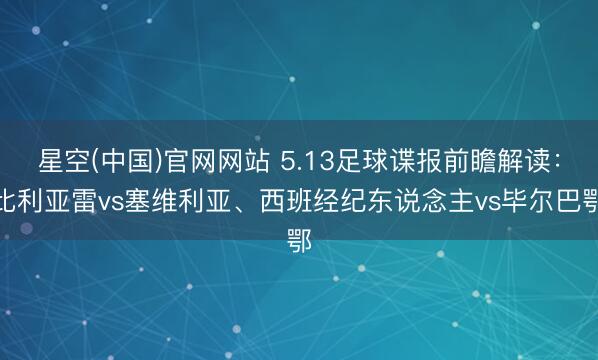 星空(中国)官网网站 5.13足球谍报前瞻解读：比利亚雷vs塞维利亚、西班经纪东说念主vs毕尔巴鄂