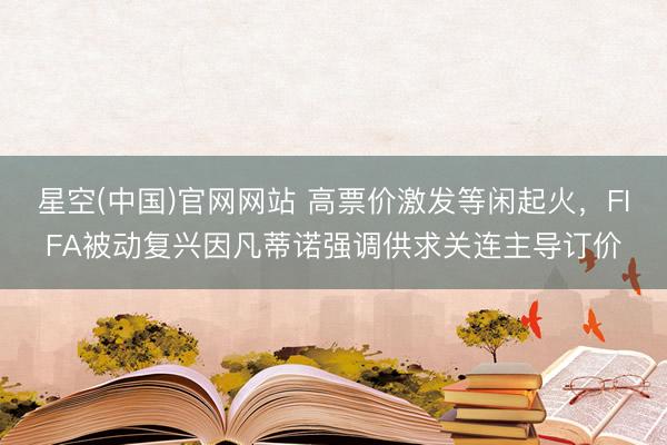 星空(中国)官网网站 高票价激发等闲起火，FIFA被动复兴因凡蒂诺强调供求关连主导订价