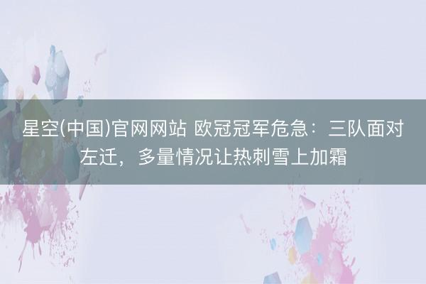 星空(中国)官网网站 欧冠冠军危急：三队面对左迁，多量情况让热刺雪上加霜