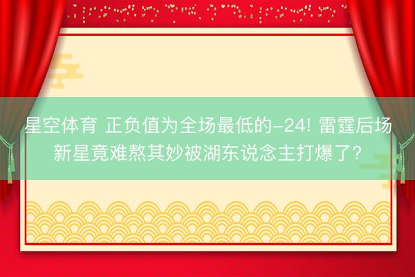 星空体育 正负值为全场最低的-24! 雷霆后场新星竟难熬其妙被湖东说念主打爆了?