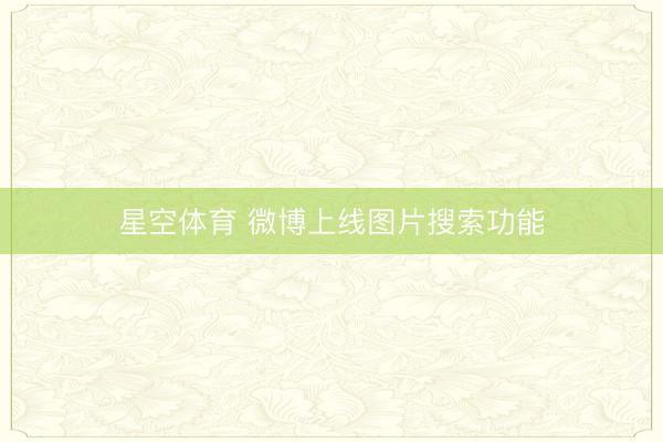 星空体育 微博上线图片搜索功能