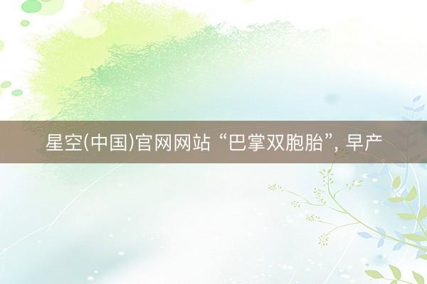 星空(中国)官网网站 “巴掌双胞胎”， 早产