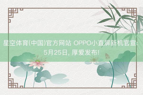 星空体育(中国)官方网站 OPPO小直屏新机官宣: 5月25日, 厚爱发布!