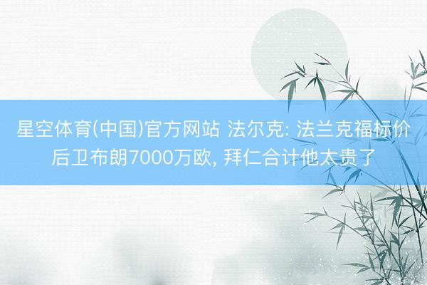 星空体育(中国)官方网站 法尔克: 法兰克福标价后卫布朗7000万欧， 拜仁合计他太贵了