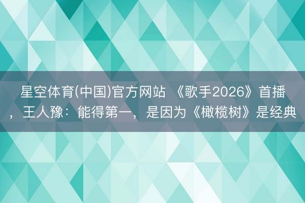 星空体育(中国)官方网站 《歌手2026》首播，王人豫：能得第一，是因为《橄榄树》是经典