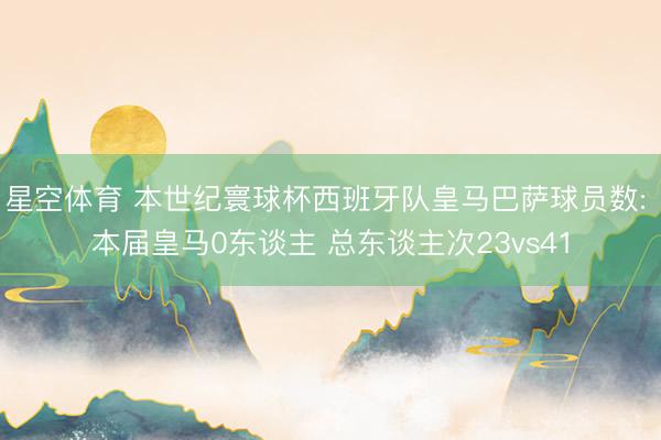 星空体育 本世纪寰球杯西班牙队皇马巴萨球员数: 本届皇马0东谈主 总东谈主次23vs41