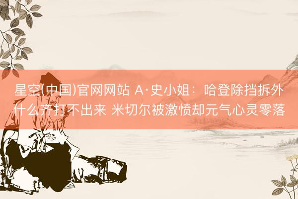 星空(中国)官网网站 A·史小姐：哈登除挡拆外什么齐打不出来 米切尔被激愤却元气心灵零落