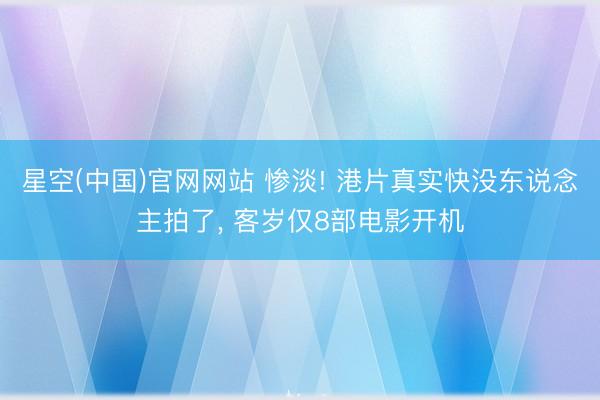 星空(中国)官网网站 惨淡! 港片真实快没东说念主拍了， 客岁仅8部电影开机