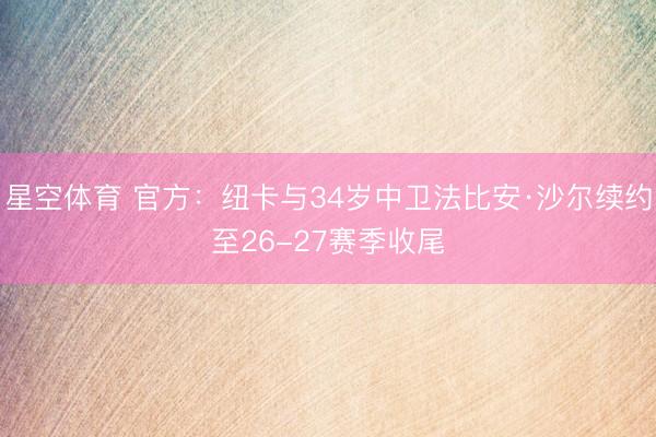 星空体育 官方:纽卡与34岁中卫法比安·沙尔续约至26-27赛季收尾