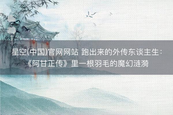 星空(中国)官网网站 跑出来的外传东谈主生:《阿甘正传》里一根羽毛的魔幻涟漪