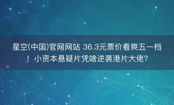 星空(中国)官网网站 36.3元票价看爽五一档！小资本悬疑片凭啥逆袭港片大佬？