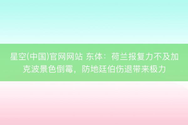 星空(中国)官网网站 东体:荷兰报复力不及加克波景色倒霉,防地廷伯伤退带来极力