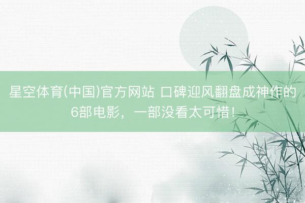 星空体育(中国)官方网站 口碑迎风翻盘成神作的6部电影,一部没看太可惜!
