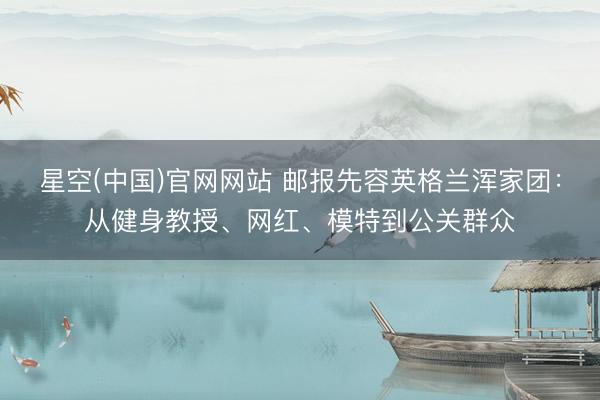 星空(中国)官网网站 邮报先容英格兰浑家团：从健身教授、网红、模特到公关群众
