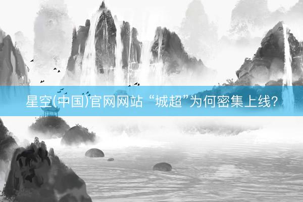 星空(中国)官网网站 “城超”为何密集上线？