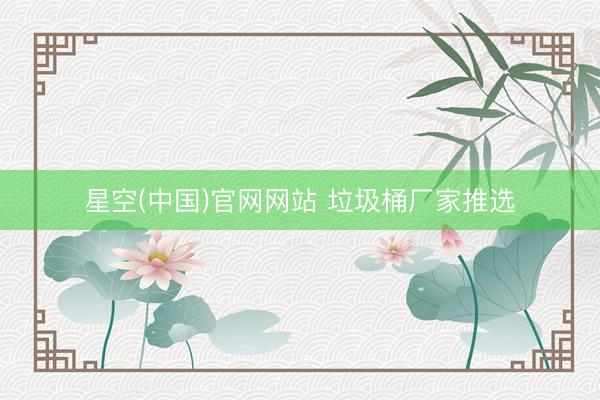 星空(中国)官网网站 垃圾桶厂家推选