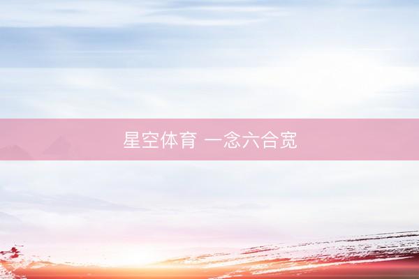 星空体育 一念六合宽