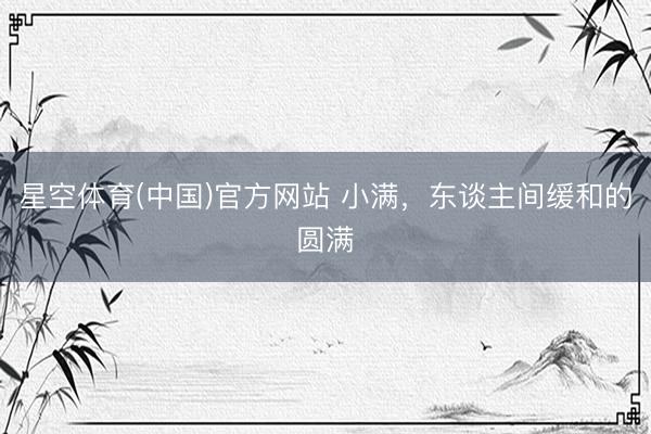 星空体育(中国)官方网站 小满，东谈主间缓和的圆满