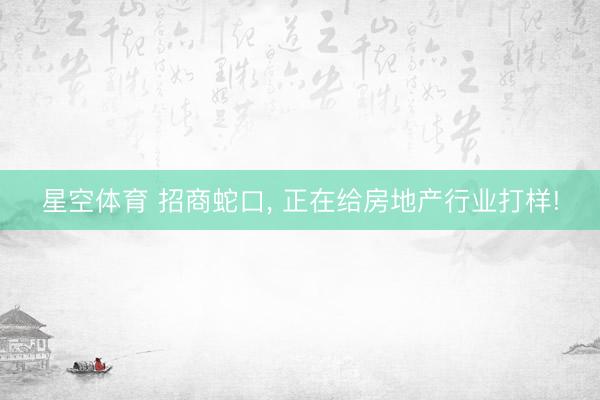 星空体育 招商蛇口， 正在给房地产行业打样!