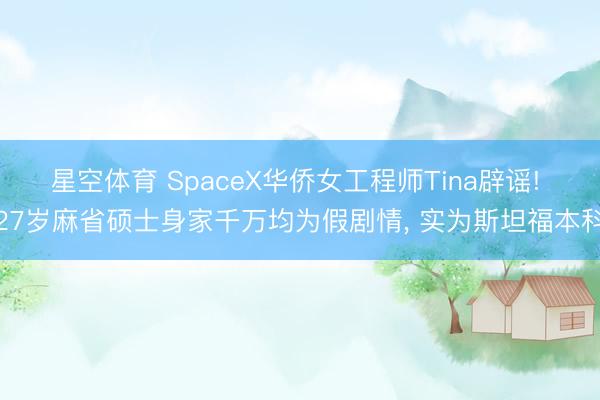 星空体育 SpaceX华侨女工程师Tina辟谣! 27岁麻省硕士身家千万均为假剧情， 实为斯坦福本科
