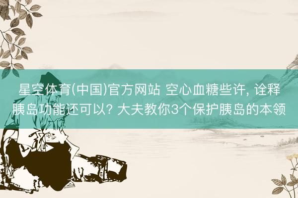 星空体育(中国)官方网站 空心血糖些许， 诠释胰岛功能还可以? 大夫教你3个保护胰岛的本领