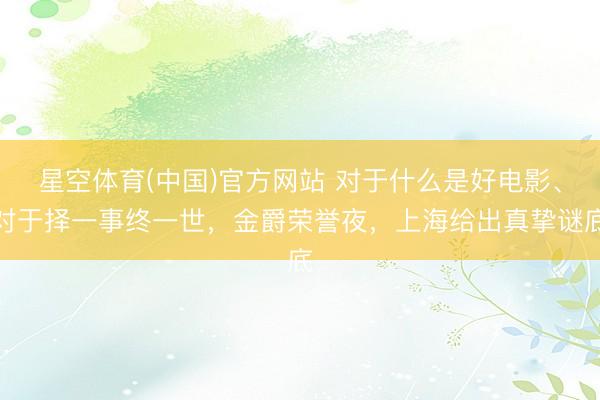 星空体育(中国)官方网站 对于什么是好电影、对于择一事终一世，金爵荣誉夜，上海给出真挚谜底